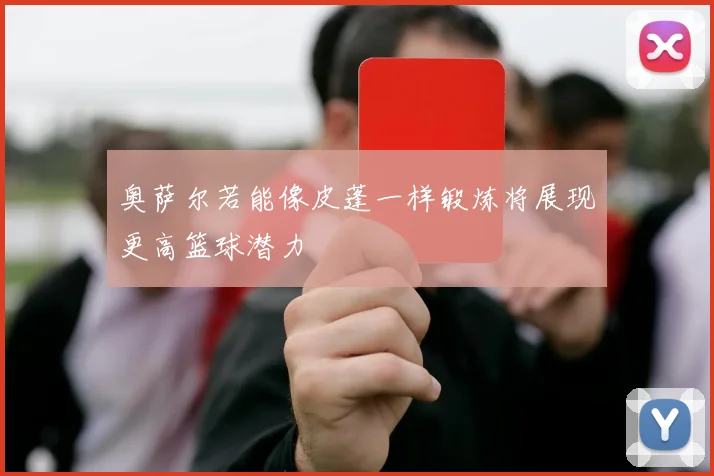 奥萨尔若能像皮蓬一样锻炼将展现更高篮球潜力
