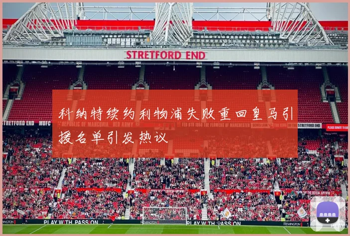科纳特续约利物浦失败重回皇马引援名单引发热议