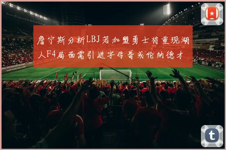 詹宁斯分析LBJ若加盟勇士将重现湖人F4局面需引进字母哥或伦纳德才能成功