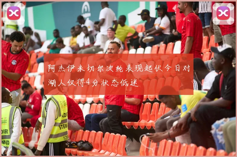 阿杰伊米切尔次轮表现起伏今日对湖人仅得4分状态低迷