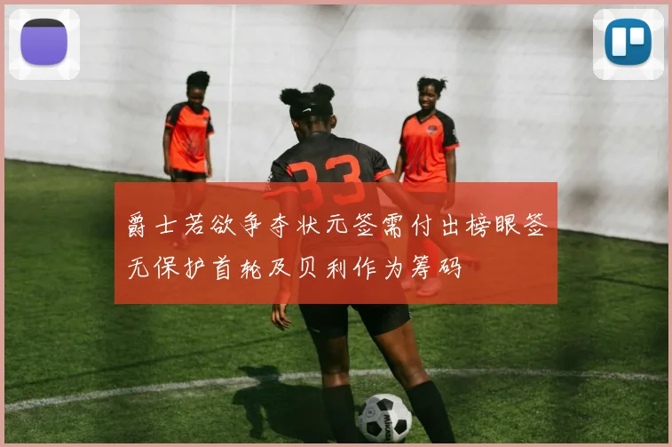 爵士若欲争夺状元签需付出榜眼签无保护首轮及贝利作为筹码