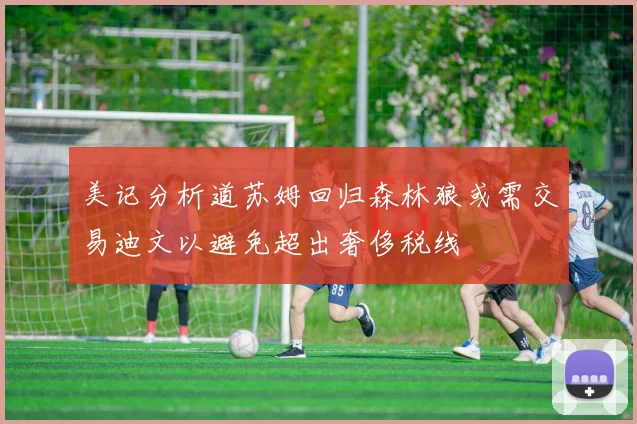 美记分析道苏姆回归森林狼或需交易迪文以避免超出奢侈税线