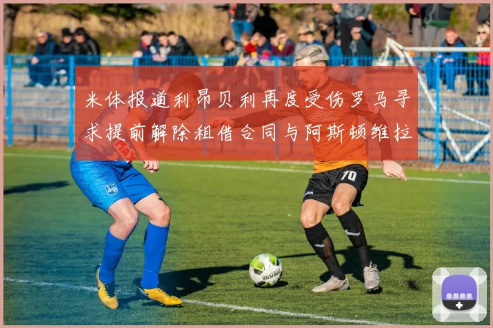 米体报道利昂贝利再度受伤罗马寻求提前解除租借合同与阿斯顿维拉接洽