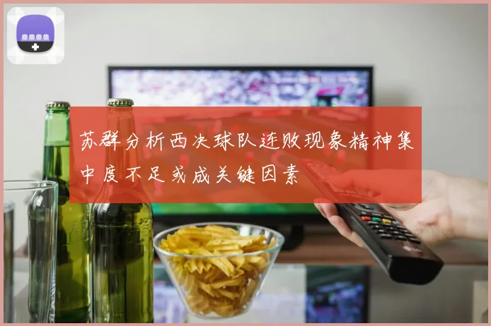 苏群分析西决球队连败现象精神集中度不足或成关键因素