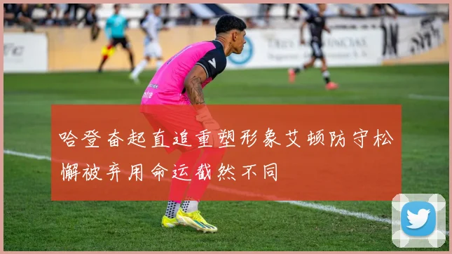 哈登奋起直追重塑形象艾顿防守松懈被弃用命运截然不同