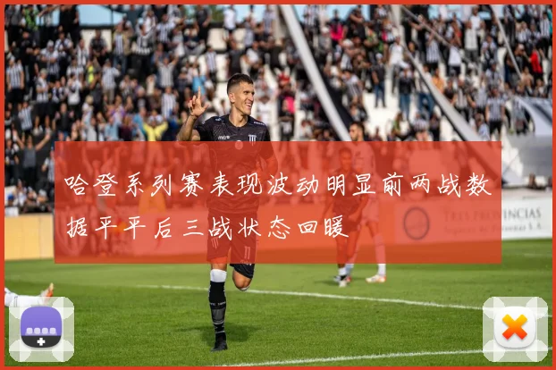 哈登系列赛表现波动明显前两战数据平平后三战状态回暖